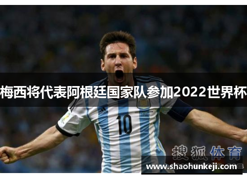 梅西将代表阿根廷国家队参加2022世界杯